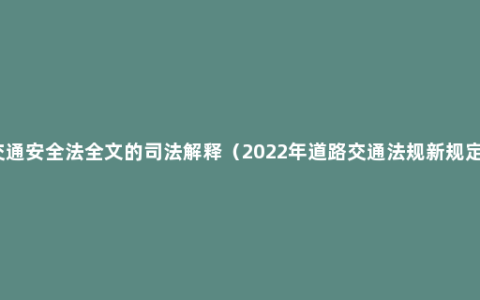 道路交通安全法全文的司法解释（2022年道路交通法规新规定全文）