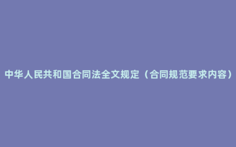 中华人民共和国合同法全文规定（合同规范要求内容）