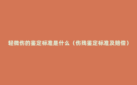 轻微伤的鉴定标准是什么（伤残鉴定标准及赔偿）