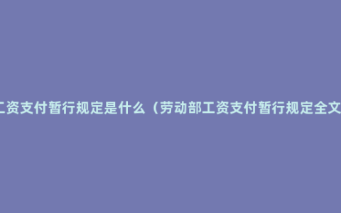 工资支付暂行规定是什么（劳动部工资支付暂行规定全文）