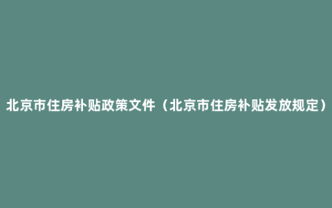 北京市住房补贴政策文件（北京市住房补贴发放规定）