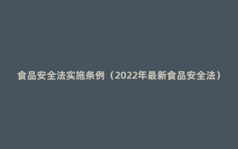 食品安全法实施条例（2022年最新食品安全法）