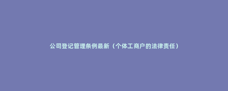 公司登记管理条例最新（个体工商户的法律责任）