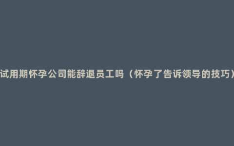 试用期怀孕公司能辞退员工吗（怀孕了告诉领导的技巧）