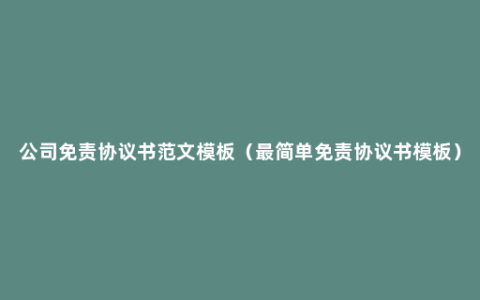 公司免责协议书范文模板（最简单免责协议书模板）