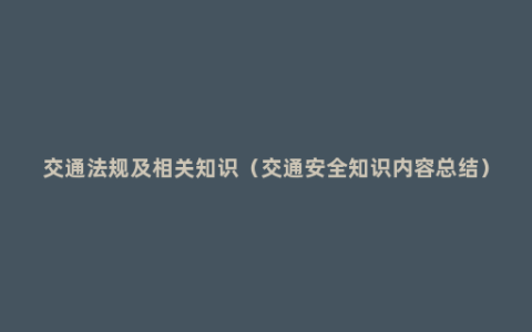 交通法规及相关知识（交通安全知识内容总结）