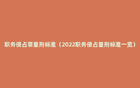 职务侵占罪量刑标准（2022职务侵占量刑标准一览）