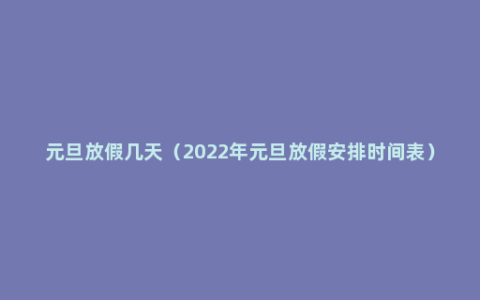 元旦放假几天（2022年元旦放假安排时间表）