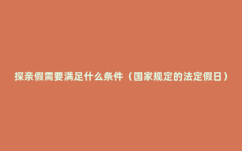 探亲假需要满足什么条件（国家规定的法定假日）