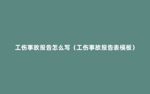 工伤事故报告怎么写（工伤事故报告表模板）