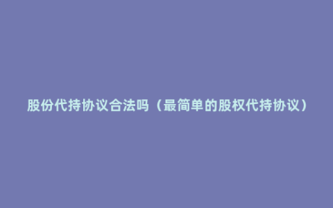 股份代持协议合法吗（最简单的股权代持协议）