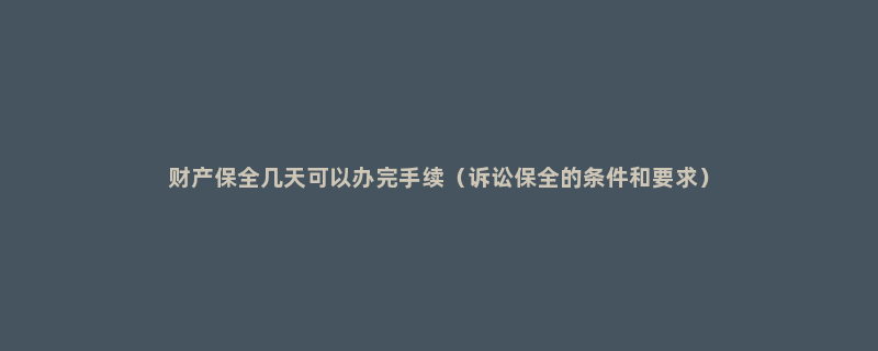 财产保全几天可以办完手续（诉讼保全的条件和要求）