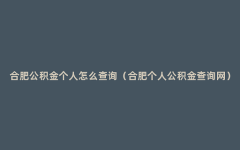 合肥公积金个人怎么查询（合肥个人公积金查询网）