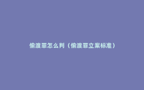 偷渡罪怎么判（偷渡罪立案标准）