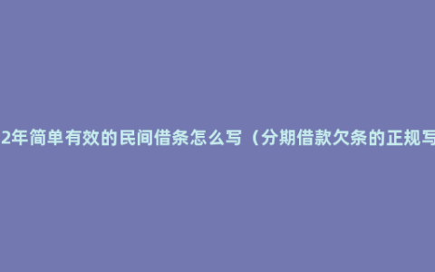 2022年简单有效的民间借条怎么写（分期借款欠条的正规写法）