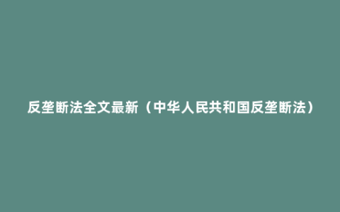 反垄断法全文最新（中华人民共和国反垄断法）