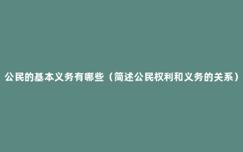 公民的基本义务有哪些（简述公民权利和义务的关系）