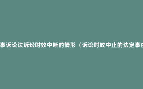 民事诉讼法诉讼时效中断的情形（诉讼时效中止的法定事由）