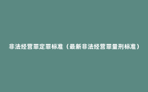 非法经营罪定罪标准（最新非法经营罪量刑标准）