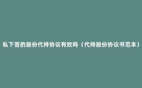 私下签的股份代持协议有效吗（代持股份协议书范本）