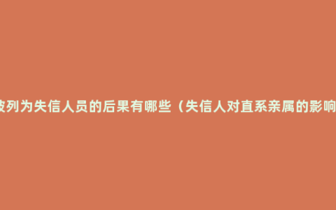 被列为失信人员的后果有哪些（失信人对直系亲属的影响）