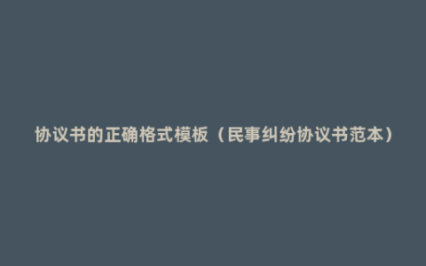 协议书的正确格式模板（民事纠纷协议书范本）