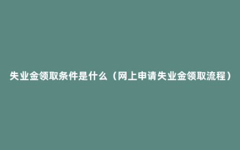 失业金领取条件是什么（网上申请失业金领取流程）