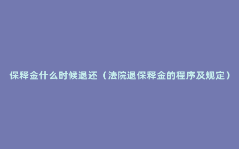 保释金什么时候退还（法院退保释金的程序及规定）