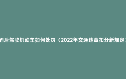 酒后驾驶机动车如何处罚（2022年交通违章扣分新规定）