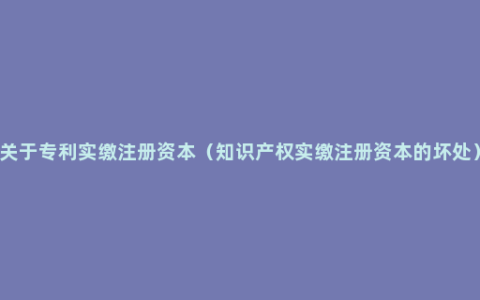 关于专利实缴注册资本（知识产权实缴注册资本的坏处）