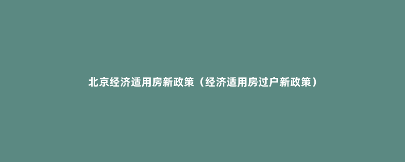 北京经济适用房新政策（经济适用房过户新政策）