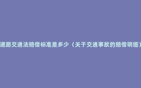 道路交通法赔偿标准是多少（关于交通事故的赔偿明细）