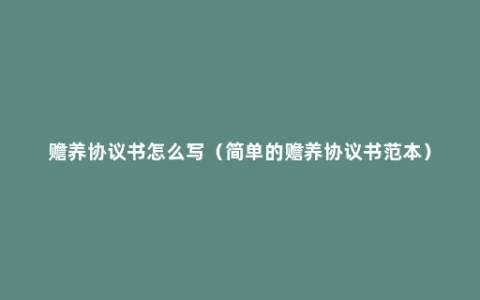 赡养协议书怎么写（简单的赡养协议书范本）