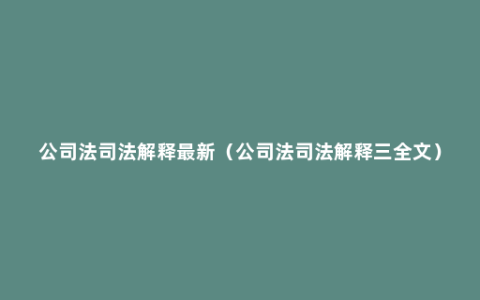 公司法司法解释最新（公司法司法解释三全文）