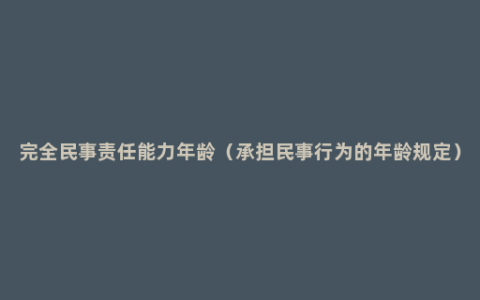 完全民事责任能力年龄（承担民事行为的年龄规定）