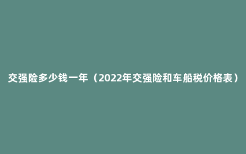 交强险多少钱一年（2022年交强险和车船税价格表）