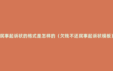 民事起诉状的格式是怎样的（欠钱不还民事起诉状模板）