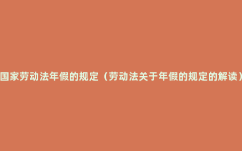 国家劳动法年假的规定（劳动法关于年假的规定的解读）