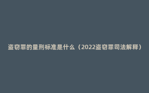 盗窃罪的量刑标准是什么（2022盗窃罪司法解释）