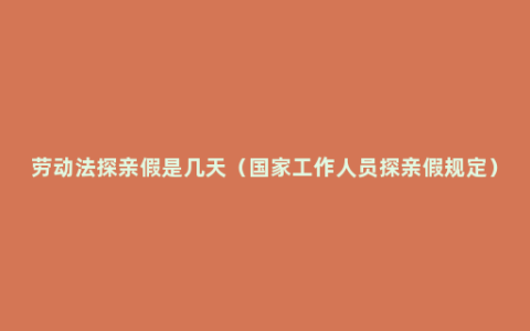 劳动法探亲假是几天（国家工作人员探亲假规定）