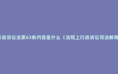 行政诉讼法第63条内容是什么（法院上行政诉讼司法解释）