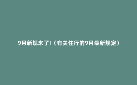 9月新规来了!（有关住行的9月最新规定）