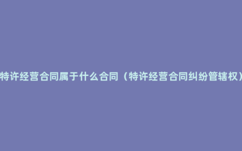 特许经营合同属于什么合同（特许经营合同纠纷管辖权）