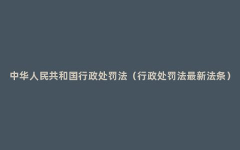 中华人民共和国行政处罚法（行政处罚法最新法条）