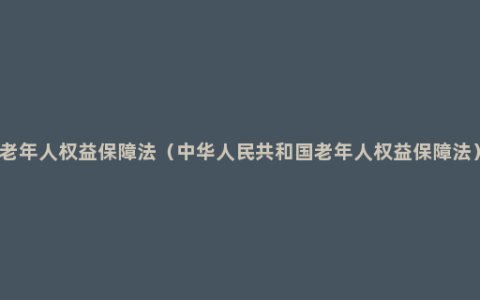 老年人权益保障法（中华人民共和国老年人权益保障法）