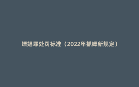 嫖娼罪处罚标准（2022年抓嫖新规定）