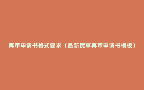 再审申请书格式要求（最新民事再审申请书模板）