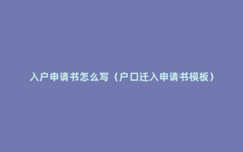 入户申请书怎么写（户口迁入申请书模板）