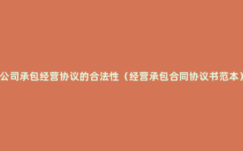 公司承包经营协议的合法性（经营承包合同协议书范本）