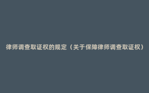 律师调查取证权的规定（关于保障律师调查取证权）